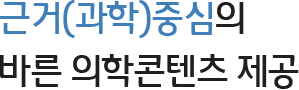 근거(과학)중심의 바른 의학콘텐츠 제공
